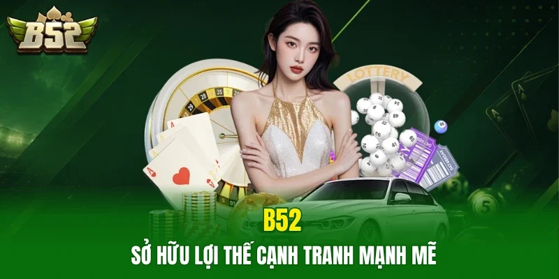 B52 sở hữu lợi thế cạnh tranh mạnh mẽ