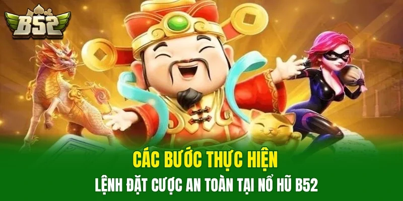Các bước thực hiện lệnh đặt cược an toàn tại nổ hũ B52
