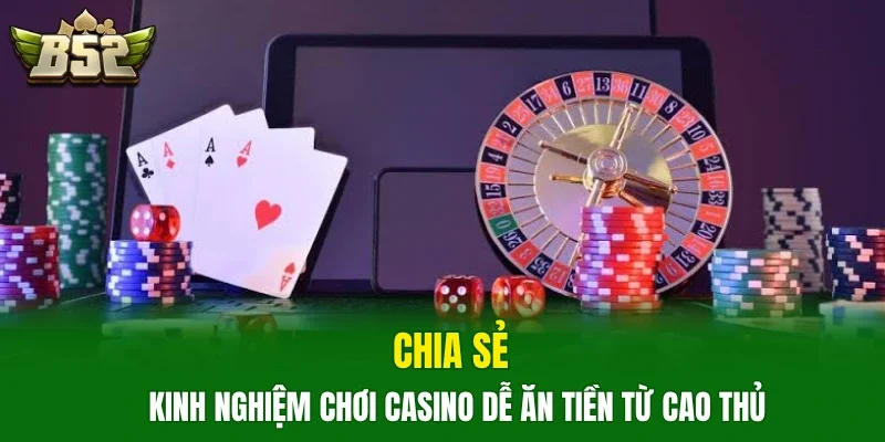 Chia sẻ kinh nghiệm chơi casino dễ ăn tiền từ cao thủ