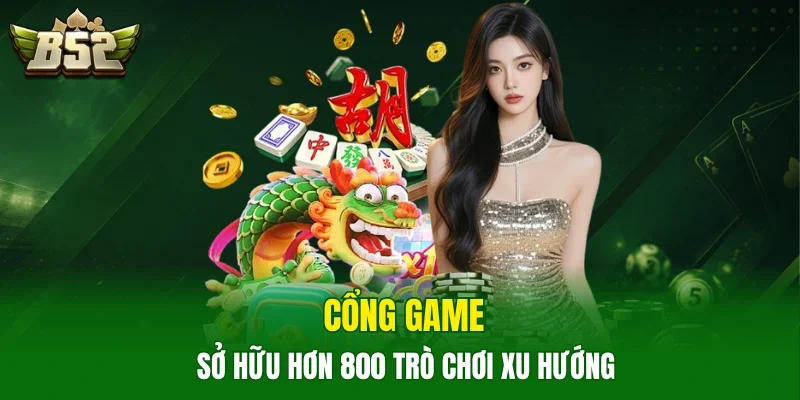 Cổng game sở hữu hơn 800 trò chơi xu hướng