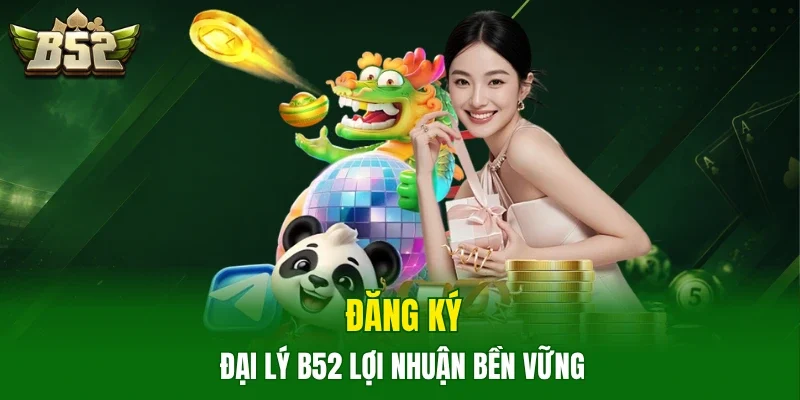 Đăng ký đại lý B52 lợi nhuận bền vững  