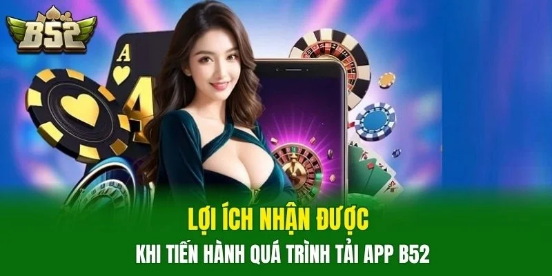 Lợi ích nhận được khi tiến hành quá trình tải app B52