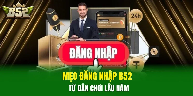 Mẹo đăng nhập B52 từ dân chơi lâu năm