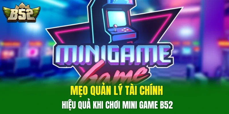 Mẹo quản lý tài chính hiệu quả khi chơi Mini Game B52