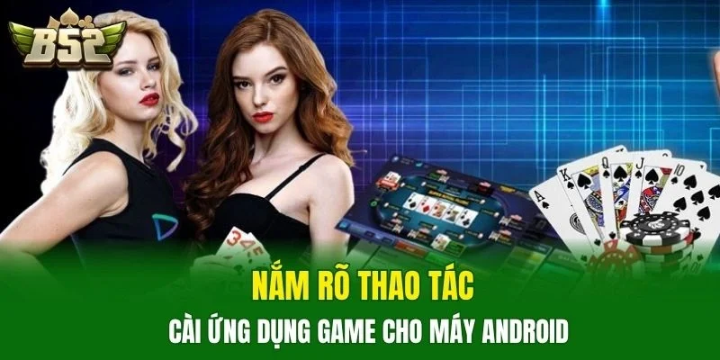 Nắm rõ thao tác cài ứng dụng game cho máy Android