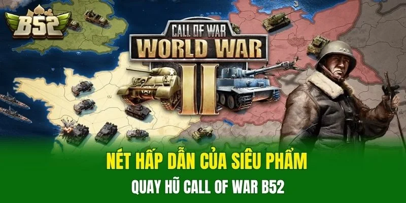 Nét hấp dẫn của siêu phẩm quay hũ Call Of War B52