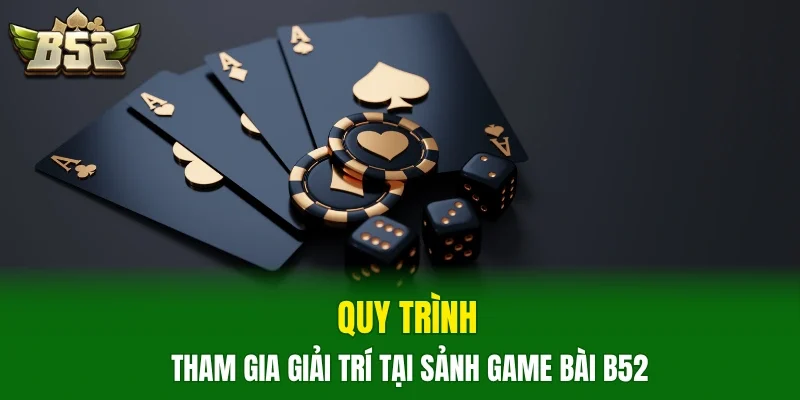 Quy trình tham gia giải trí tại sảnh game bài B52