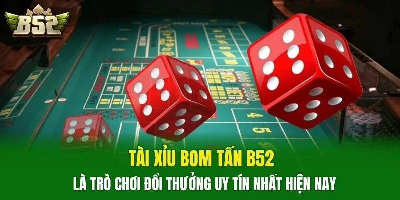Tài Xỉu Bom Tấn B52 là trò chơi đổi thưởng uy tín nhất hiện nay