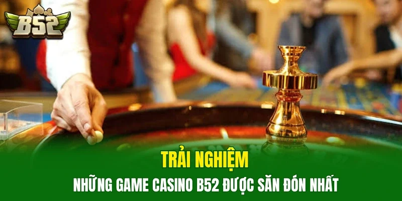 Trải nghiệm những game casino B52 được săn đón nhất
