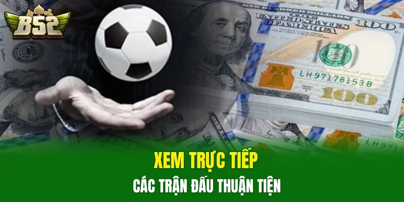 Xem trực tiếp các trận đấu thuận tiện